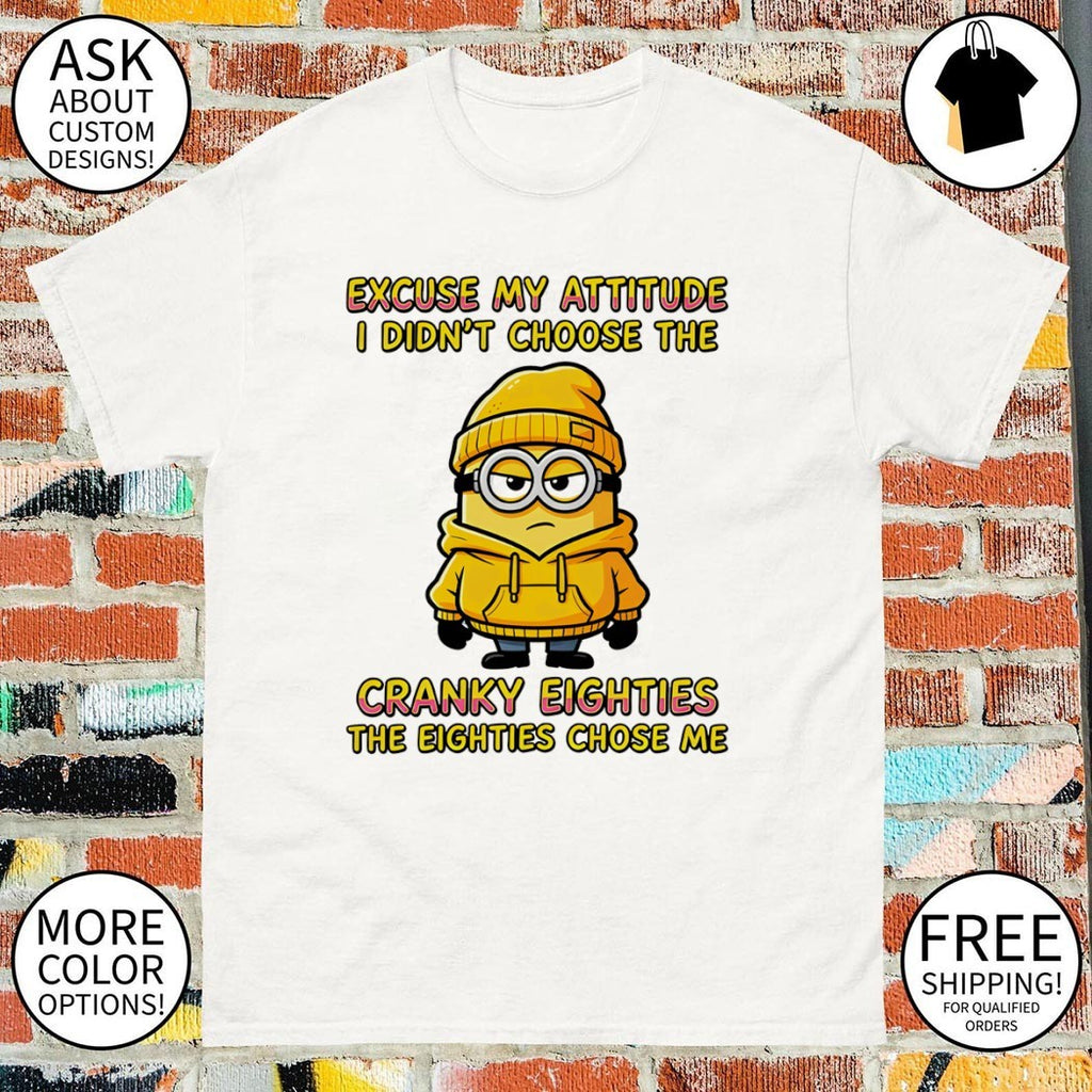 Minion character excuse my attitude I didn’t choose the cranky eighties shirt