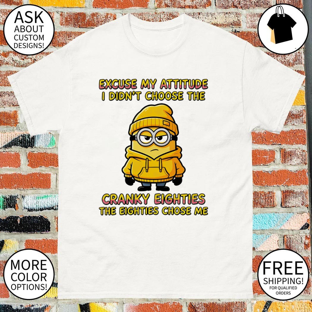 Minion character excuse my attitude I didn’t choose the cranky eighties shirt