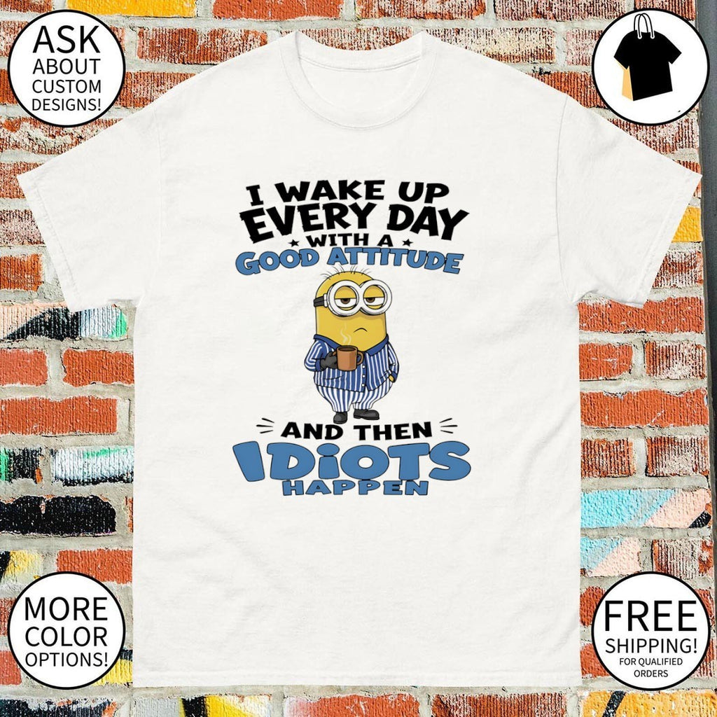 Minion character funny quote I wake up every day with a good attitude and then shirt