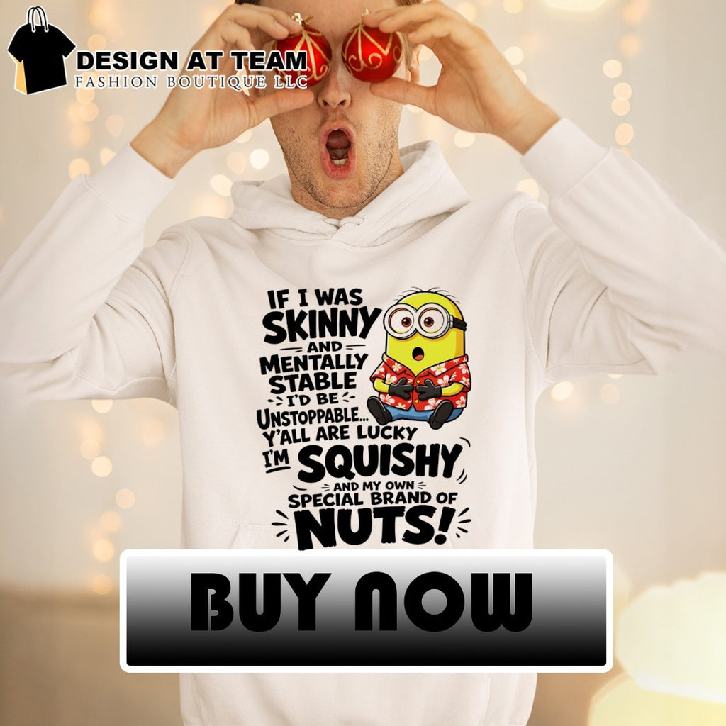 Minion if I was skinny and mentally stable I’d be unstoppable y’all are lucky I’m squishy shirt
