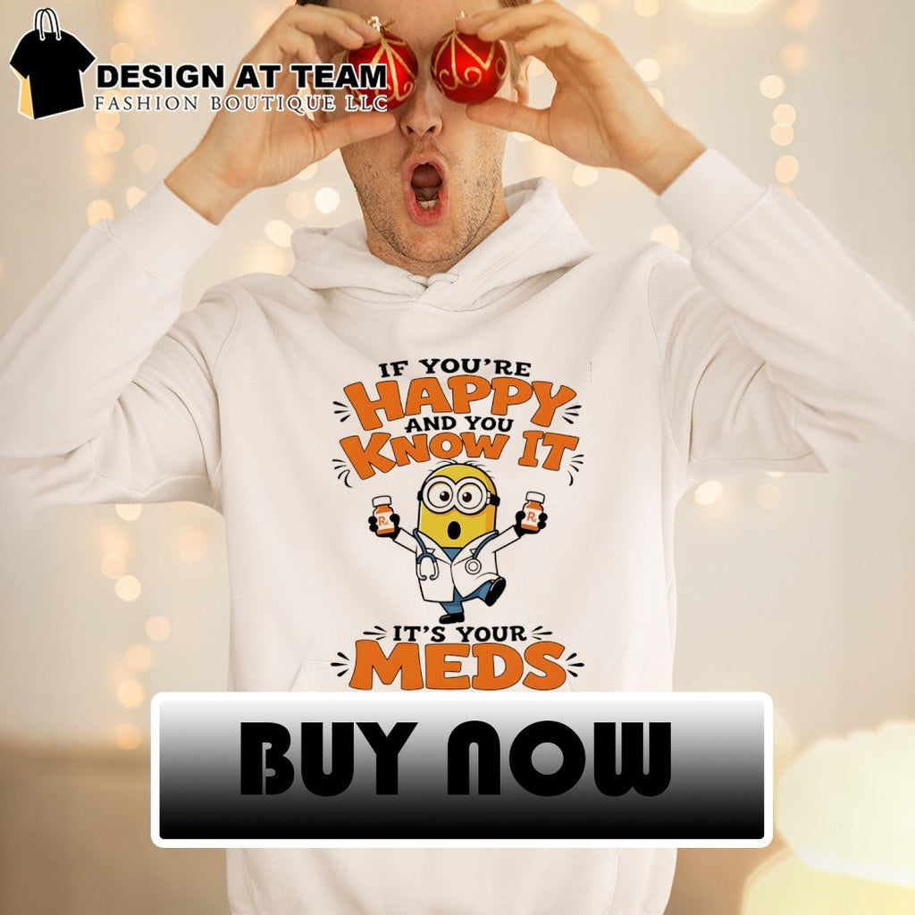 Minion if you’re happy and you know it it’s your meds shirt