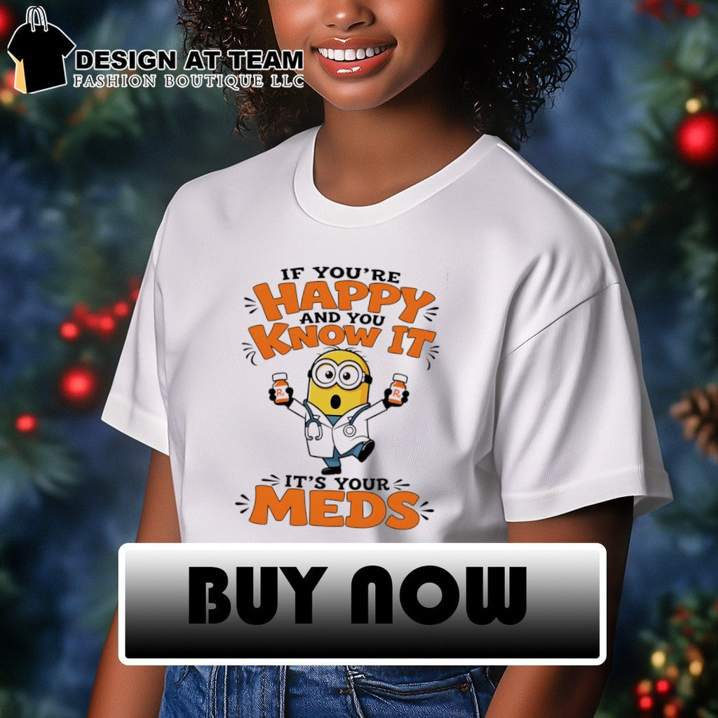 Minion if you’re happy and you know it it’s your meds shirt