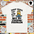 Minion inner peace begins with four words problem fucking not my shirt