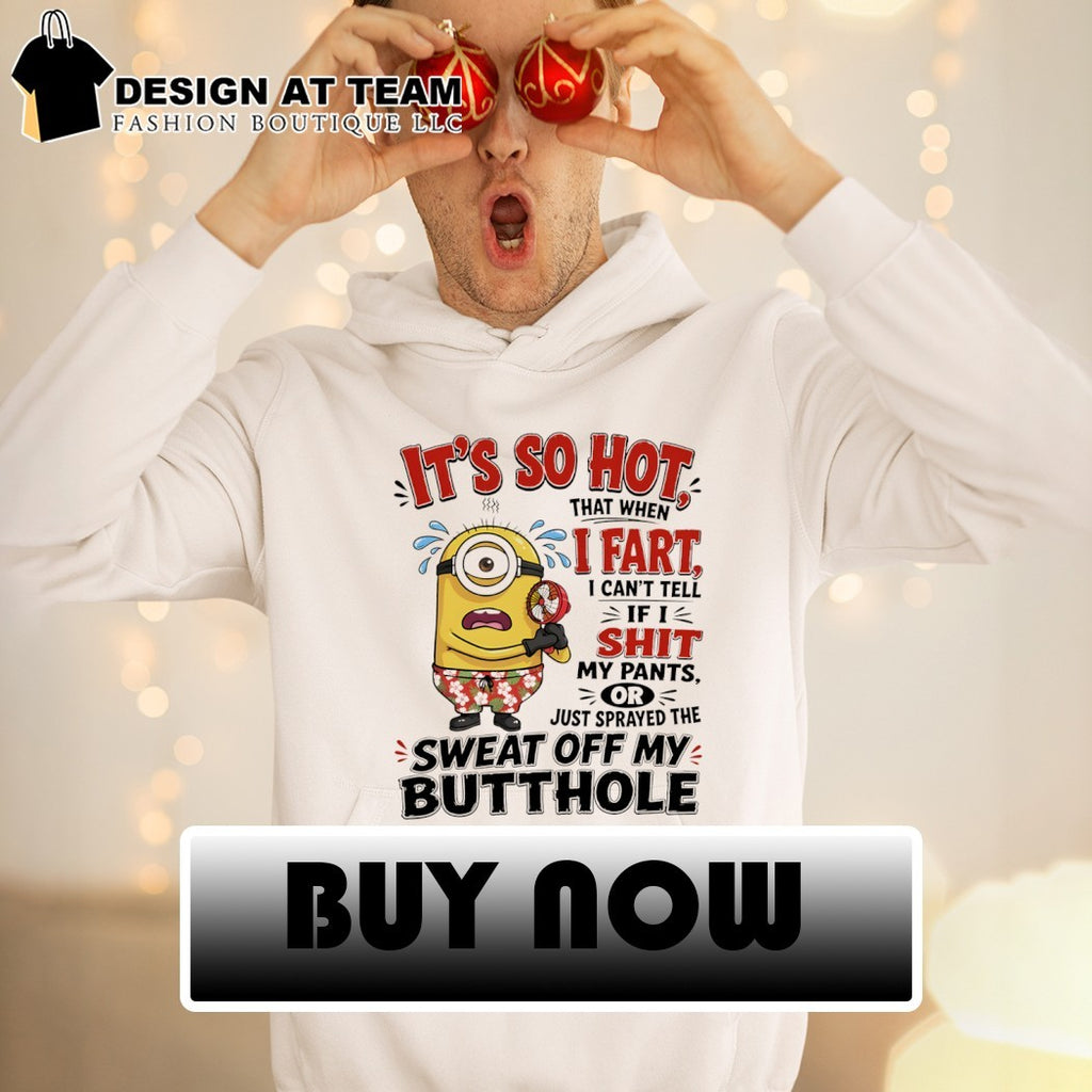 Minion summer it’s so hot that when I fart I can’t tell if I shit shirt