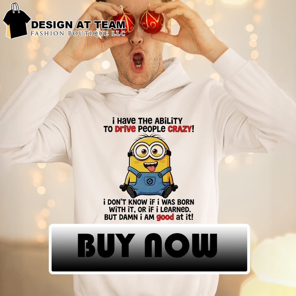 Minion yellow creature I have the ability to drive people crazy I don’t know if I was born with it or if shirt