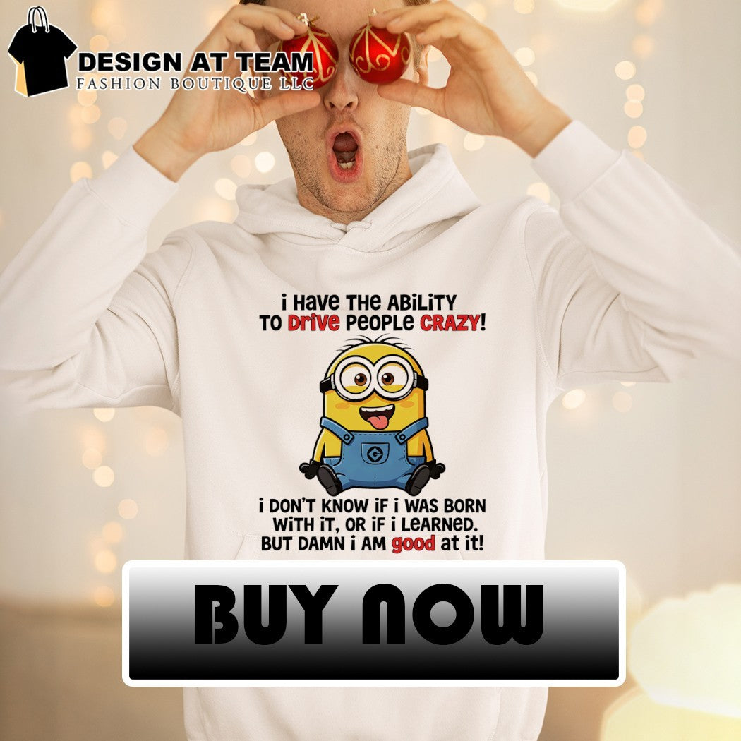 Minion yellow creature I have the ability to drive people crazy I don’t know if I was born with it or if shirt