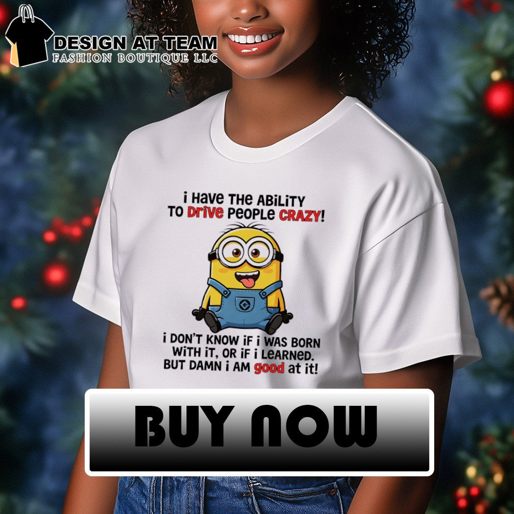 Minion yellow creature I have the ability to drive people crazy I don’t know if I was born with it or if shirt