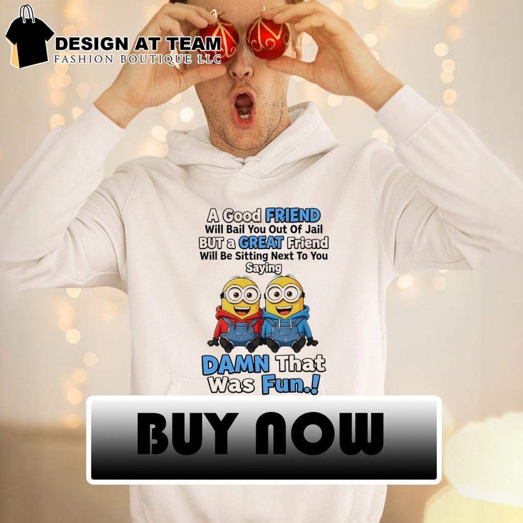 Minions characters a good friend will bail you out of jail but a great friend shirt