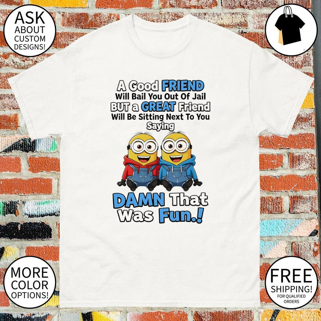 Minions characters a good friend will bail you out of jail but a great friend shirt