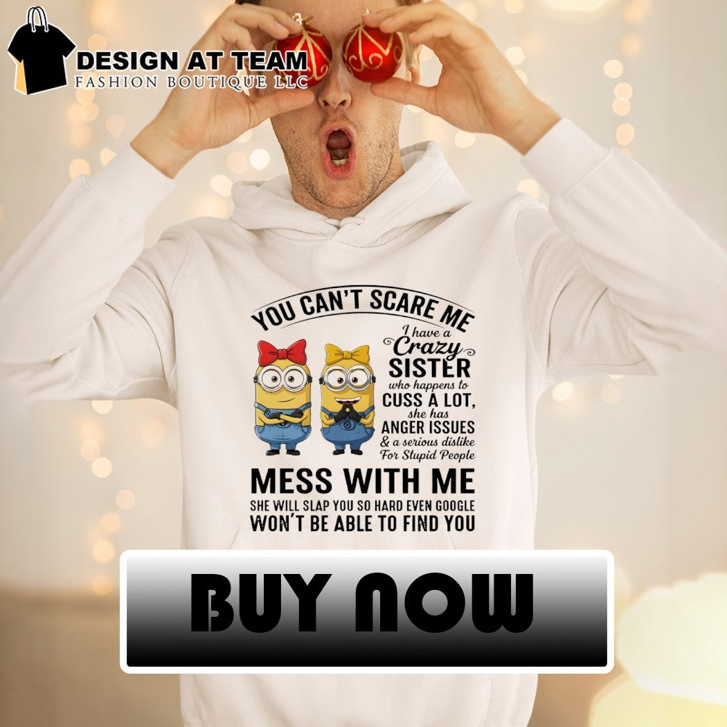 Minions you can’t scare me I have a crazy sister who cuss a lot shirt