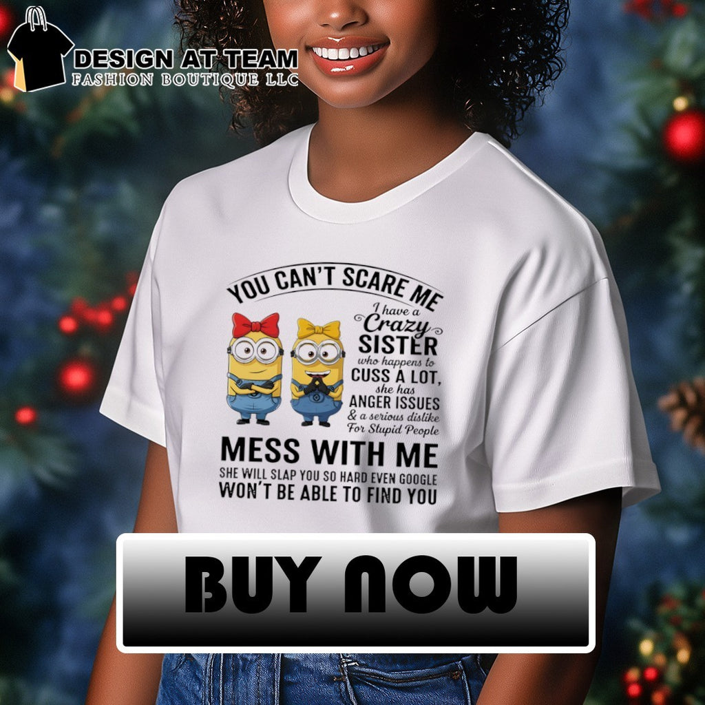 Minions you can’t scare me I have a crazy sister who cuss a lot shirt