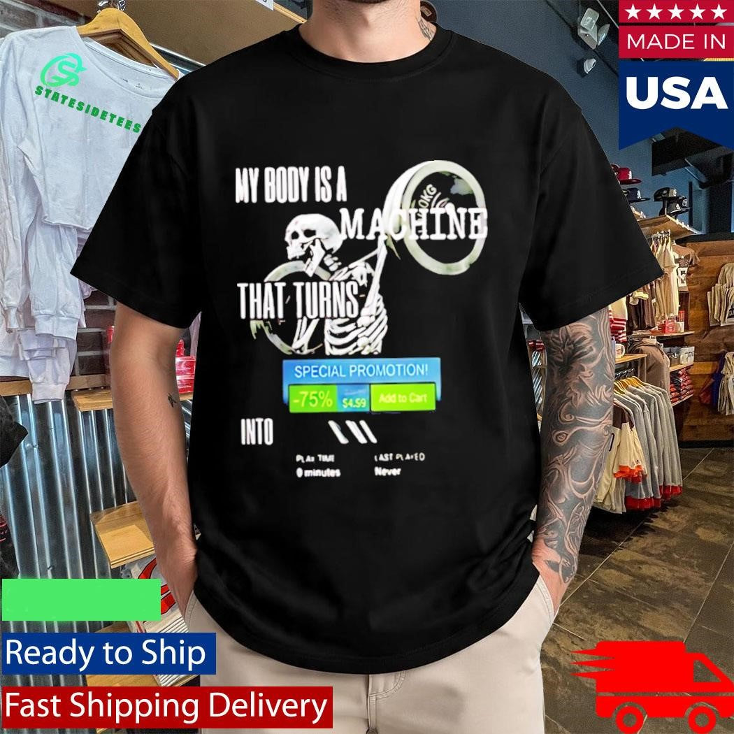My Body Is A Machine That Turns Into Shirt