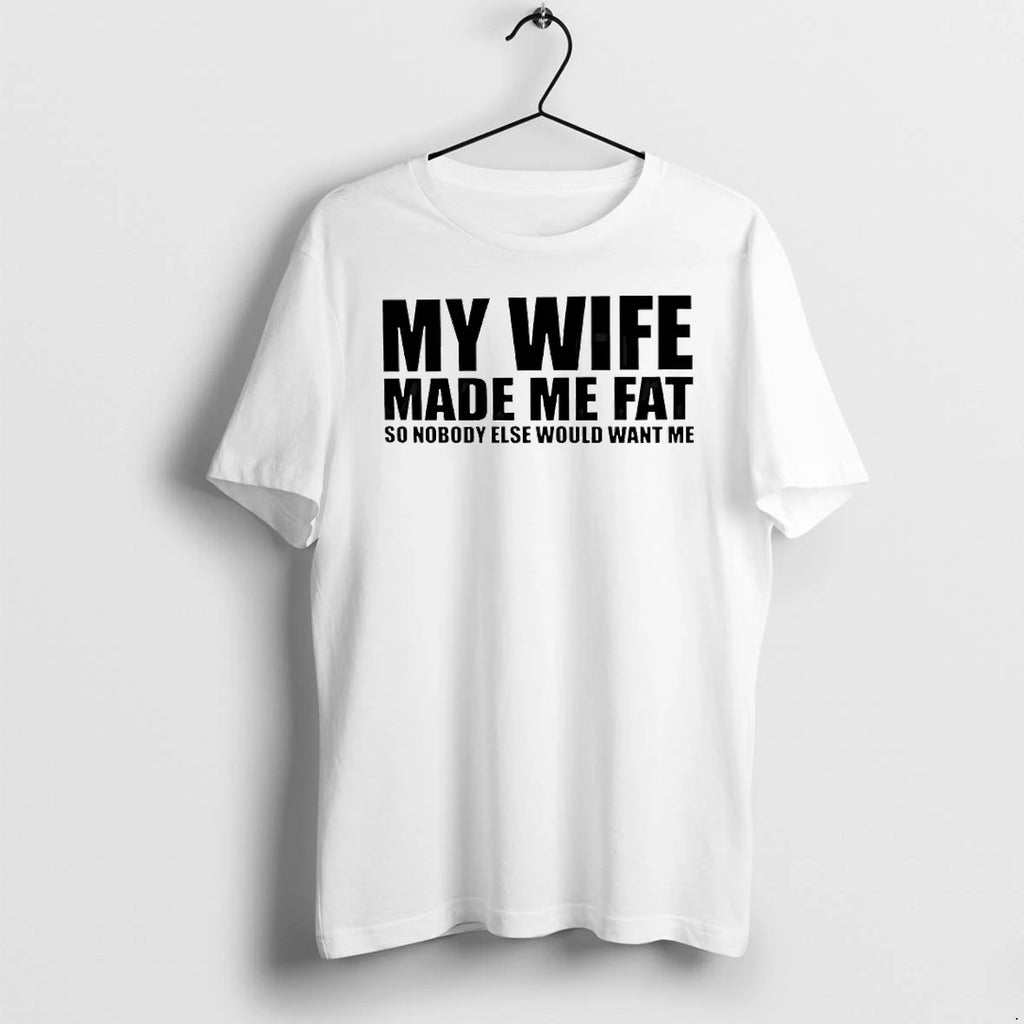 My Wife Made Me Fat So Nobody Else Would Want Me Text Tshirts Sweater