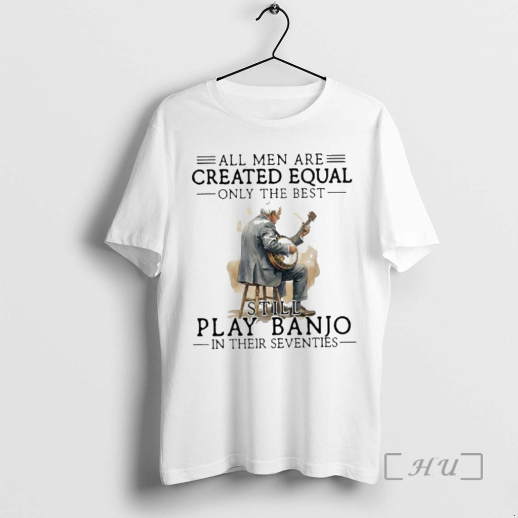 New All Men Are Created Equal Only The Best Still Play Banjo In Their Seventies