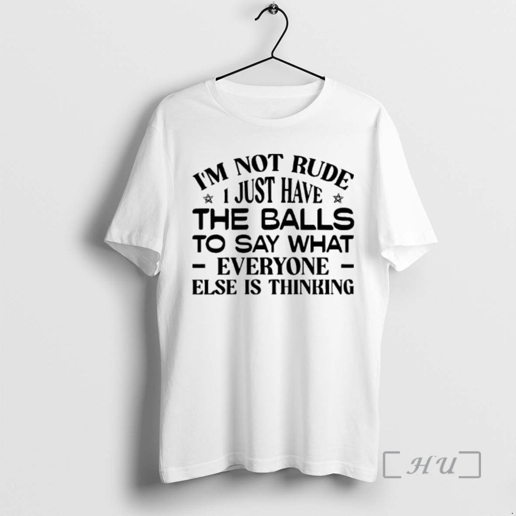 New Im Not Rude I Just Have The Balls To Say What Everyone Else Is