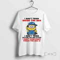 New Minion I Dont Think Inside The Box I Dont Think Outside The Box Either