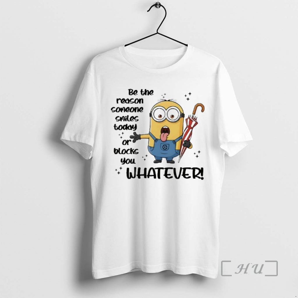 New Minion Be The Reason Someone Smiles Today Or Blocks You Whatever Premium T Shirts
