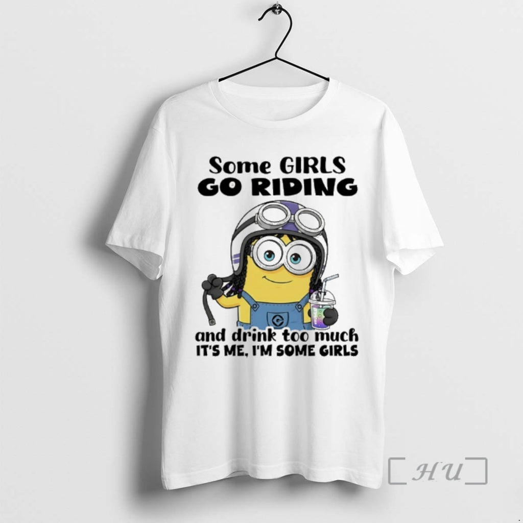 New Minion Some Girls Go Riding And Drink Too Much Its Me Im Some Girls
