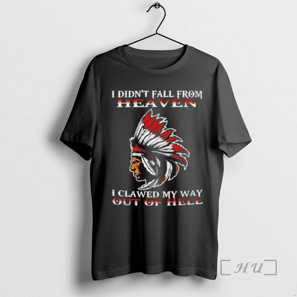New Native American I Didnt Fall From Heaven I Clawed My Way Out Of Hell