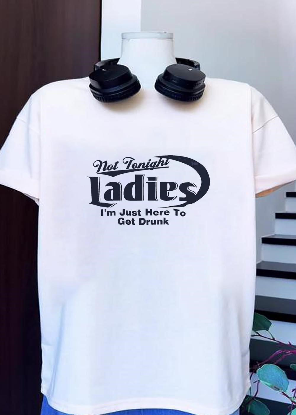 Not Tonight Ladies I’m Just Here to Get Drunk Funny Drinking T-Shirt