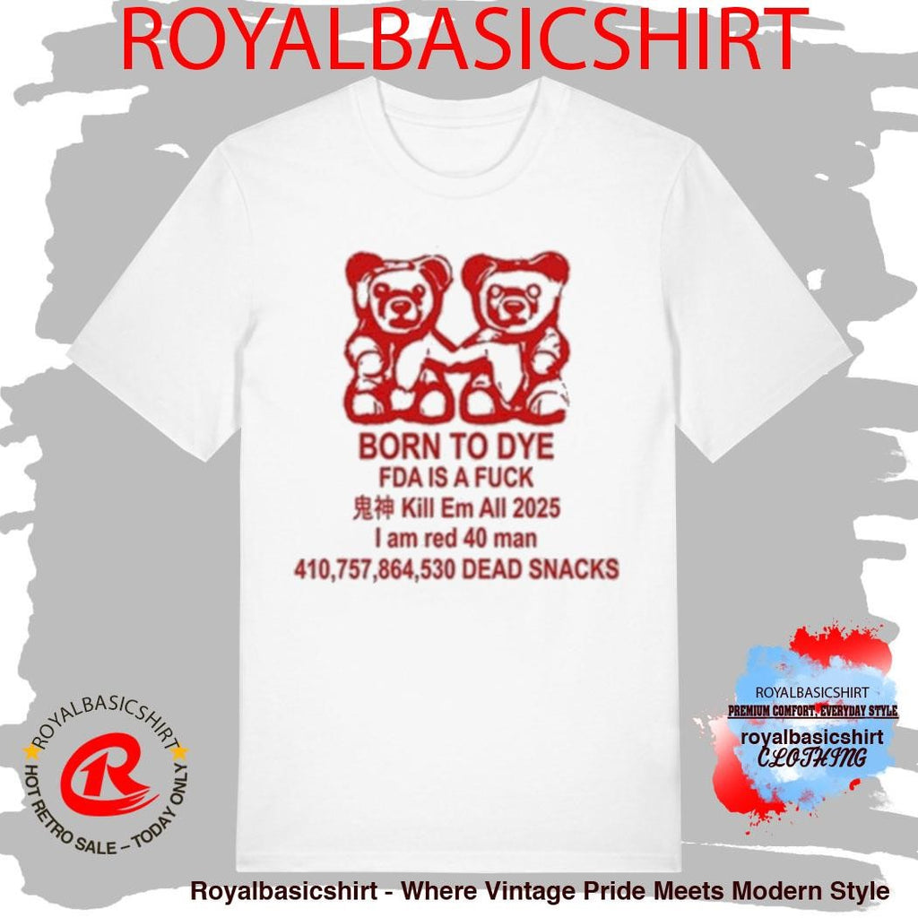 Born To Dye Fda Is A Fuck Kill Em All 2025 I Am Red 40 Man Dead Snacks Bears Shirt