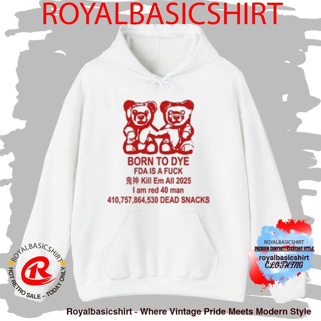 Born To Dye Fda Is A Fuck Kill Em All 2025 I Am Red 40 Man Dead Snacks Bears Shirt