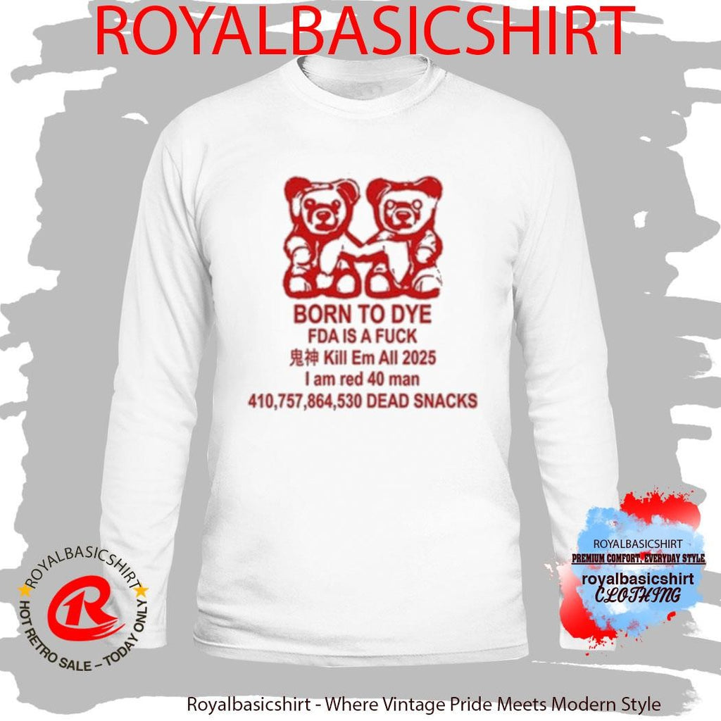 Born To Dye Fda Is A Fuck Kill Em All 2025 I Am Red 40 Man Dead Snacks Bears Shirt