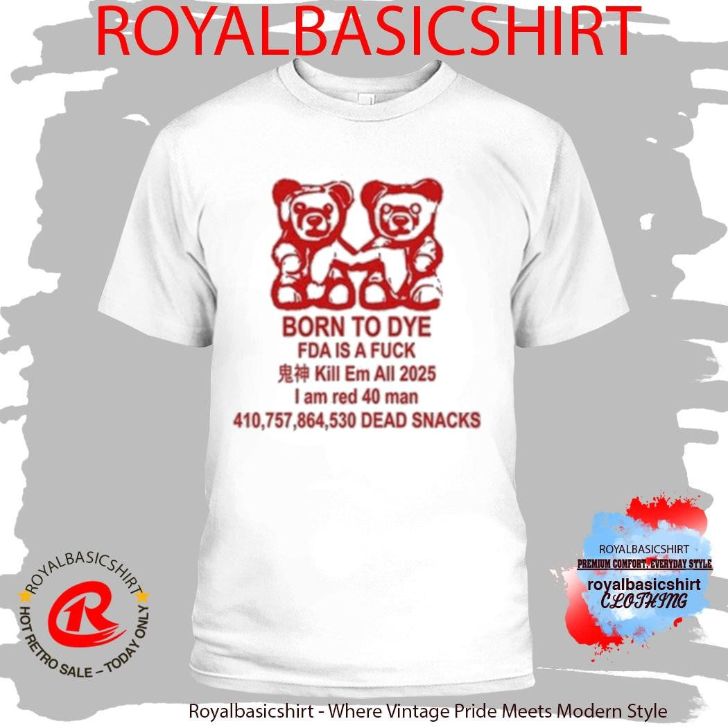 Born To Dye Fda Is A Fuck Kill Em All 2025 I Am Red 40 Man Dead Snacks Bears Shirt