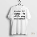 Official Even At My Worst Im Still Fucking Considerate Shirt