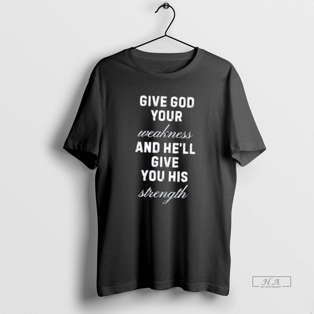 Official Give God Your Weakness And Hell Give You His Strength Tee