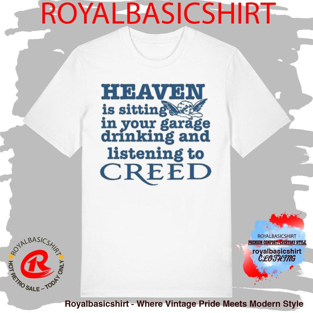 Heaven Is Sitting In Your Garage Drinking And Listening To Creed Shirt
