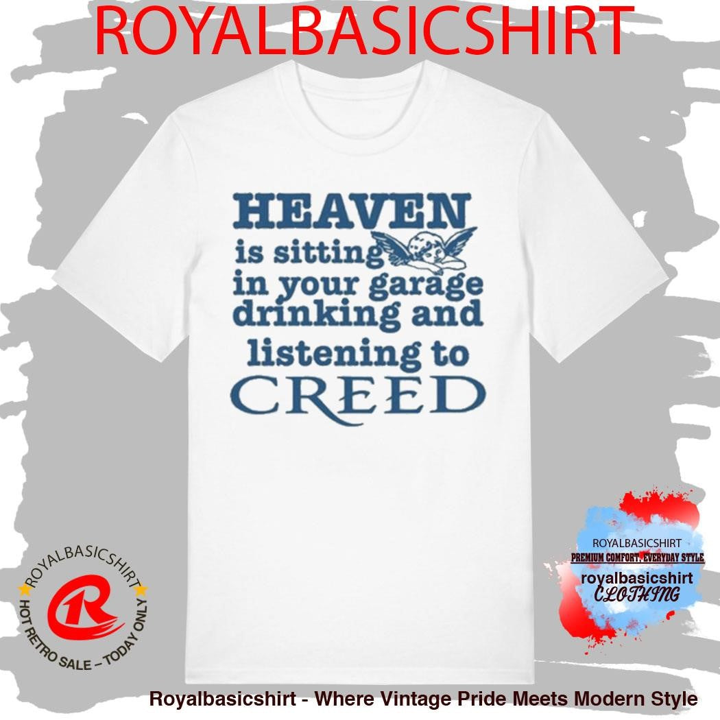 Heaven Is Sitting In Your Garage Drinking And Listening To Creed Shirt