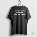 Official I Always Arrive Little Late Like The Truth Black Shirt