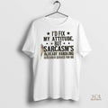 Official Id Fix My Attitude But Sarcasms Already Handling Customer Service For Me Shirt