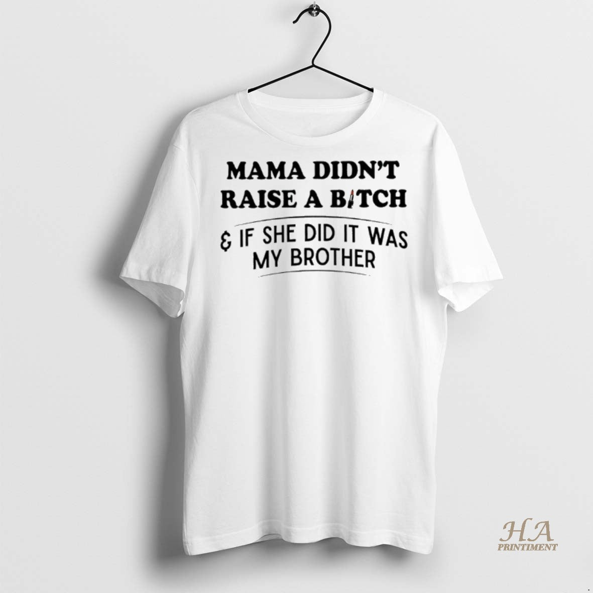 Official Mama Didnt Raise A Bitch And If She Did It Was My Brother