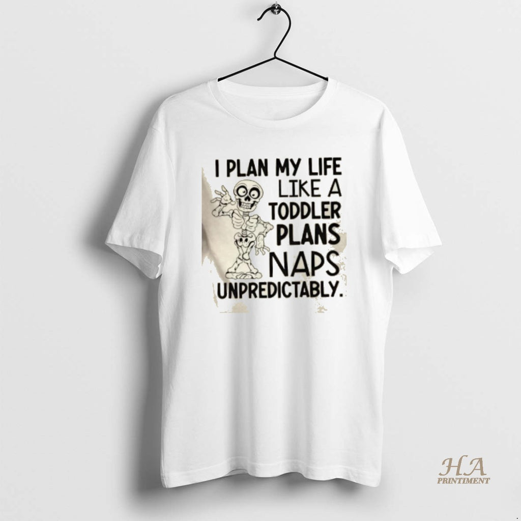 Official Skeleton I Plan My Life Like A Toddler Plans Naps Unpredictably