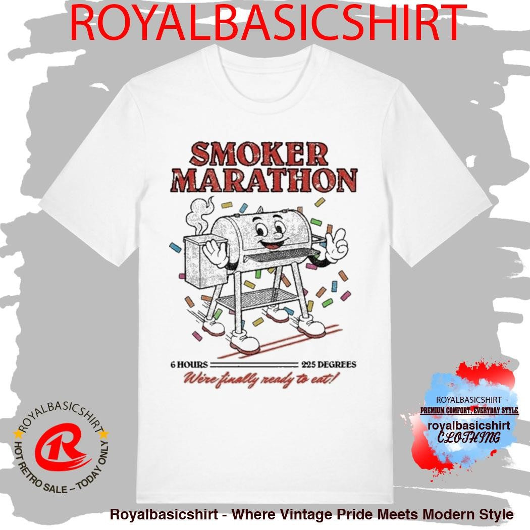 Smoker Marathon We’re Finally Ready To Eat 6 Hours 225 Degrees BBQ Shirt