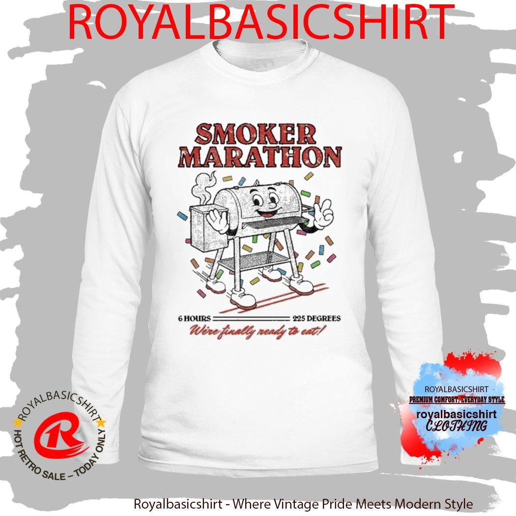 Smoker Marathon We’re Finally Ready To Eat 6 Hours 225 Degrees BBQ Shirt