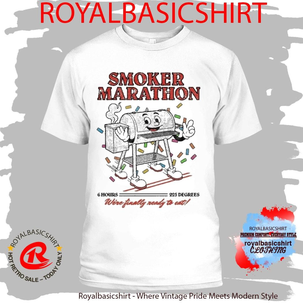 Smoker Marathon We’re Finally Ready To Eat 6 Hours 225 Degrees BBQ Shirt
