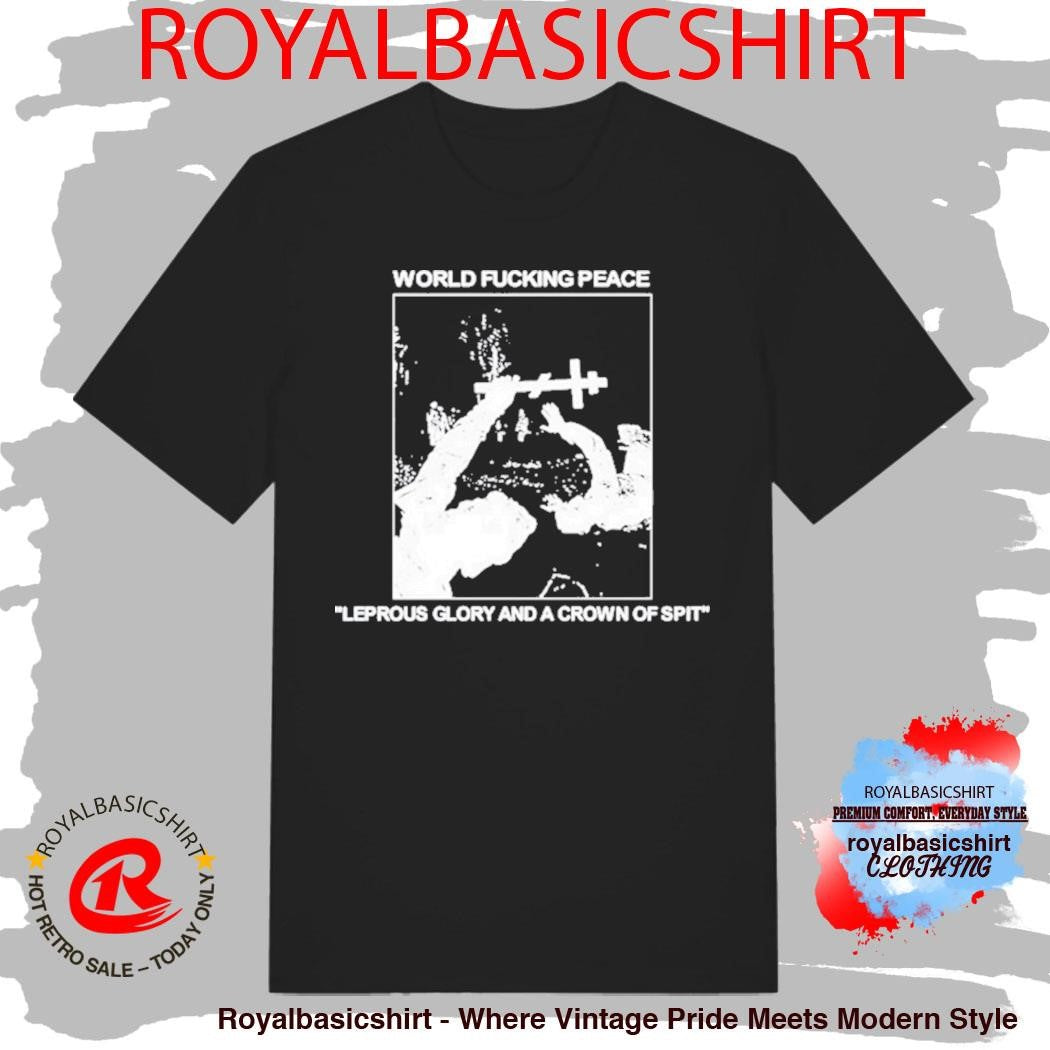 World Fucking Peace Leprous Glory And A Crown Of Spit Shirt