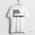 Officials Existing Shouldnt Be Revolutionary Premium Tee Shirt Sweater