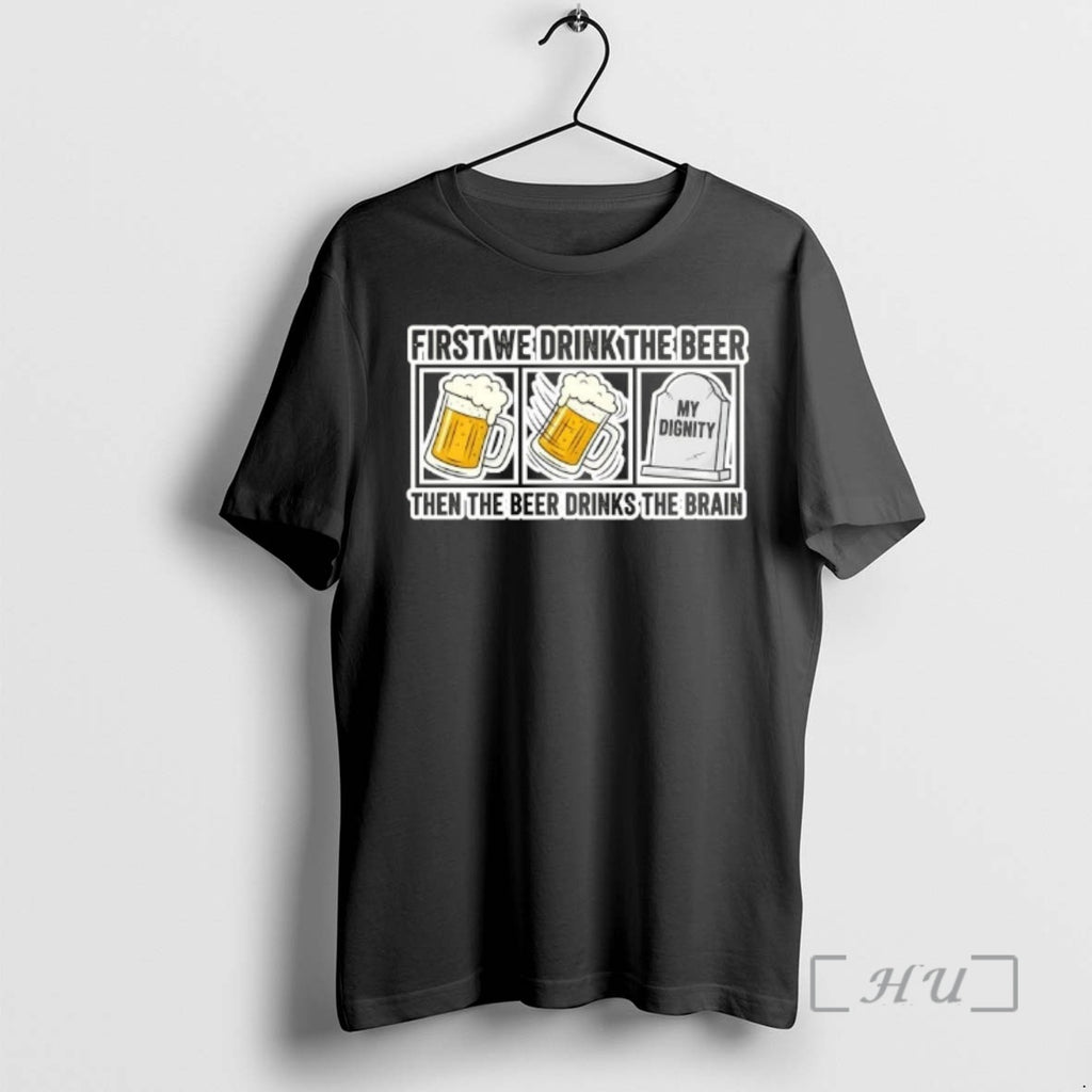 Officials First We Drink The Beer Then The Beer Drinks The Brain Premium T Shirts