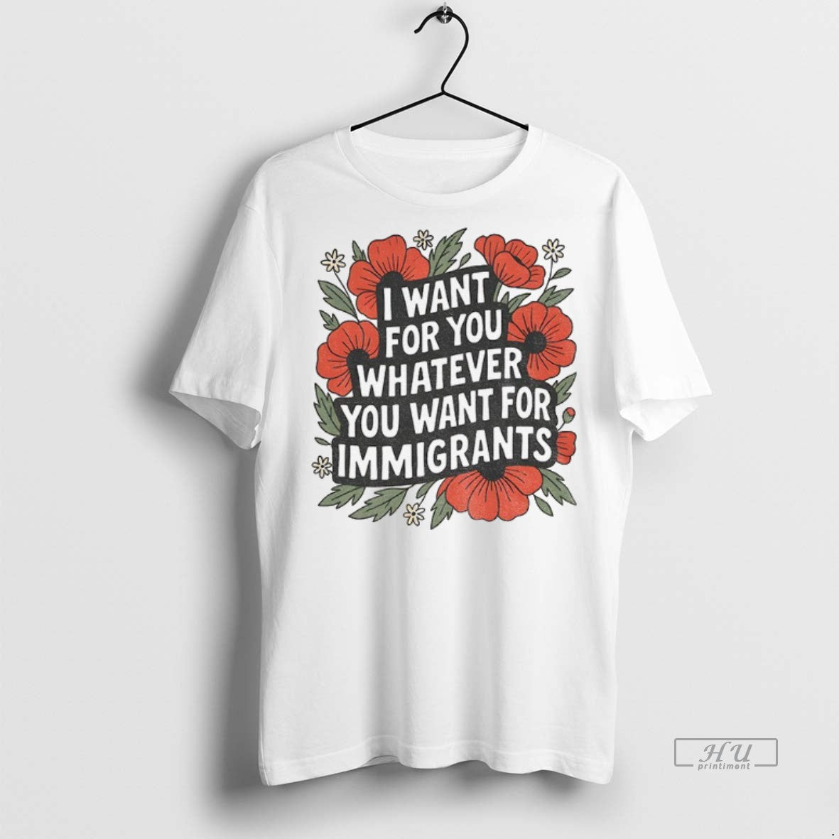 Officials Floral I Want For You Whatever You Want For Immigrants Premium Tee Shirt Sweater