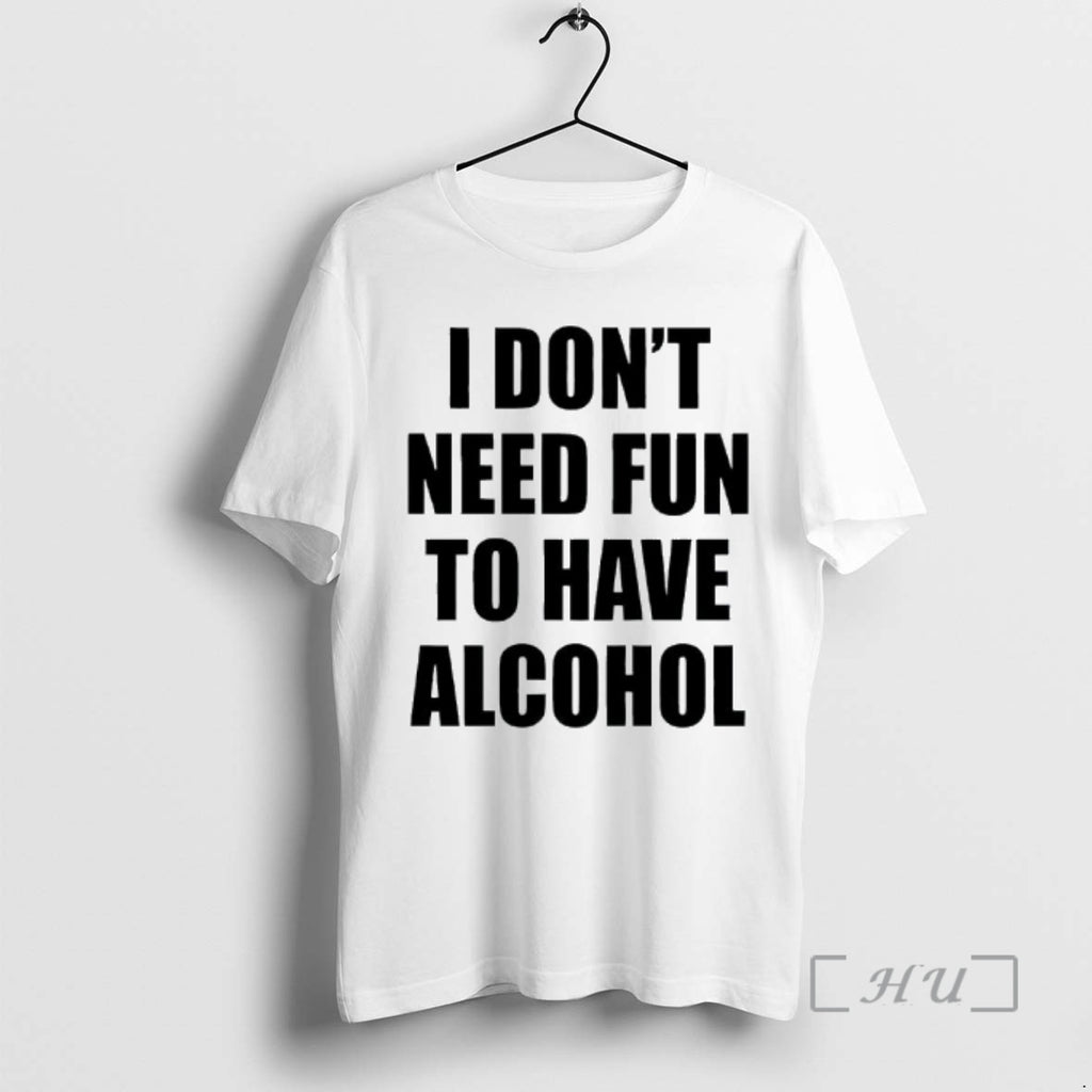 Officials I Dont Need Fun To Have Alcohol Text