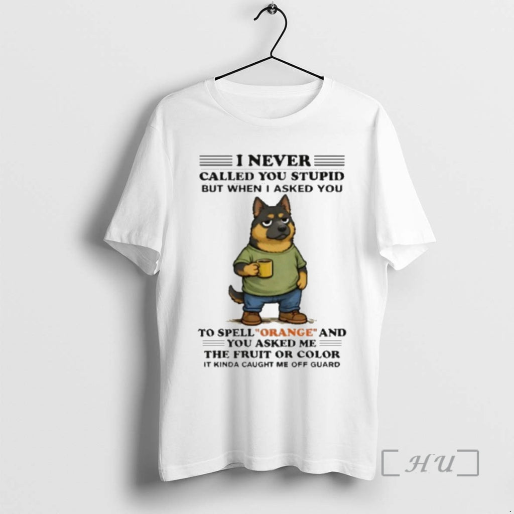 Officials I Never Called You Stupid German Shepherd To Spell Orange Premium T Shirts Sweater