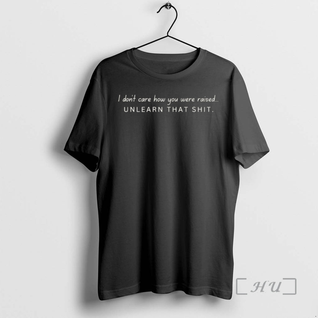 Officials I Dont Care How You Were Raised Unlearn That Shit Quote Premium T Shirts