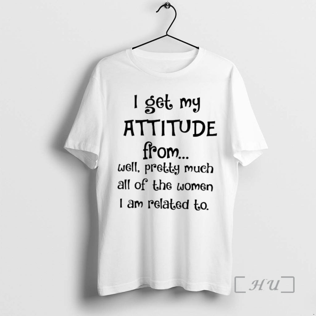 Officials I Get My Attitude From Well Pretty Much All Of The Women I Am