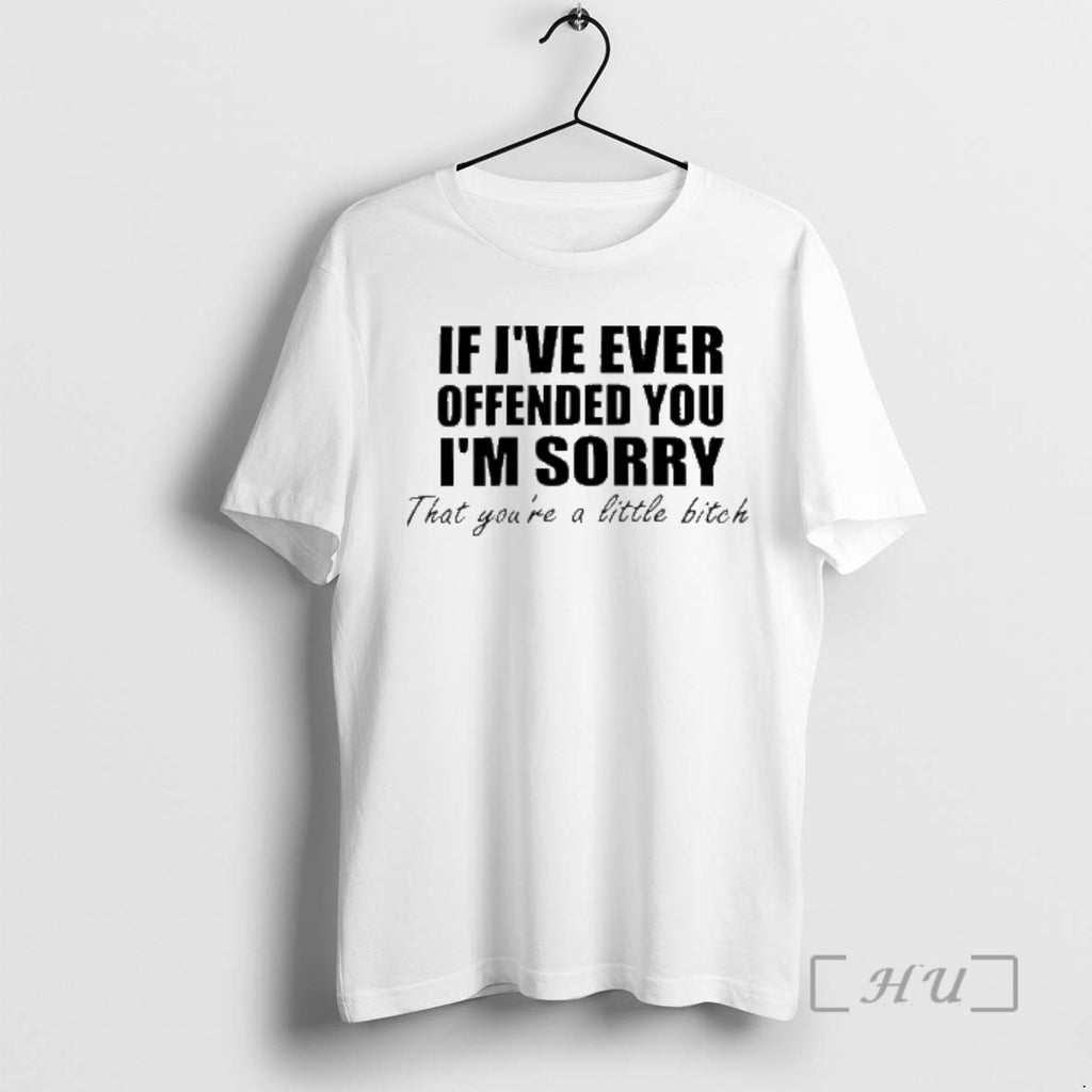 Officials If Ive Ever Offended You Im Sorry Little Bitch Text Premium T Shirts Sweater