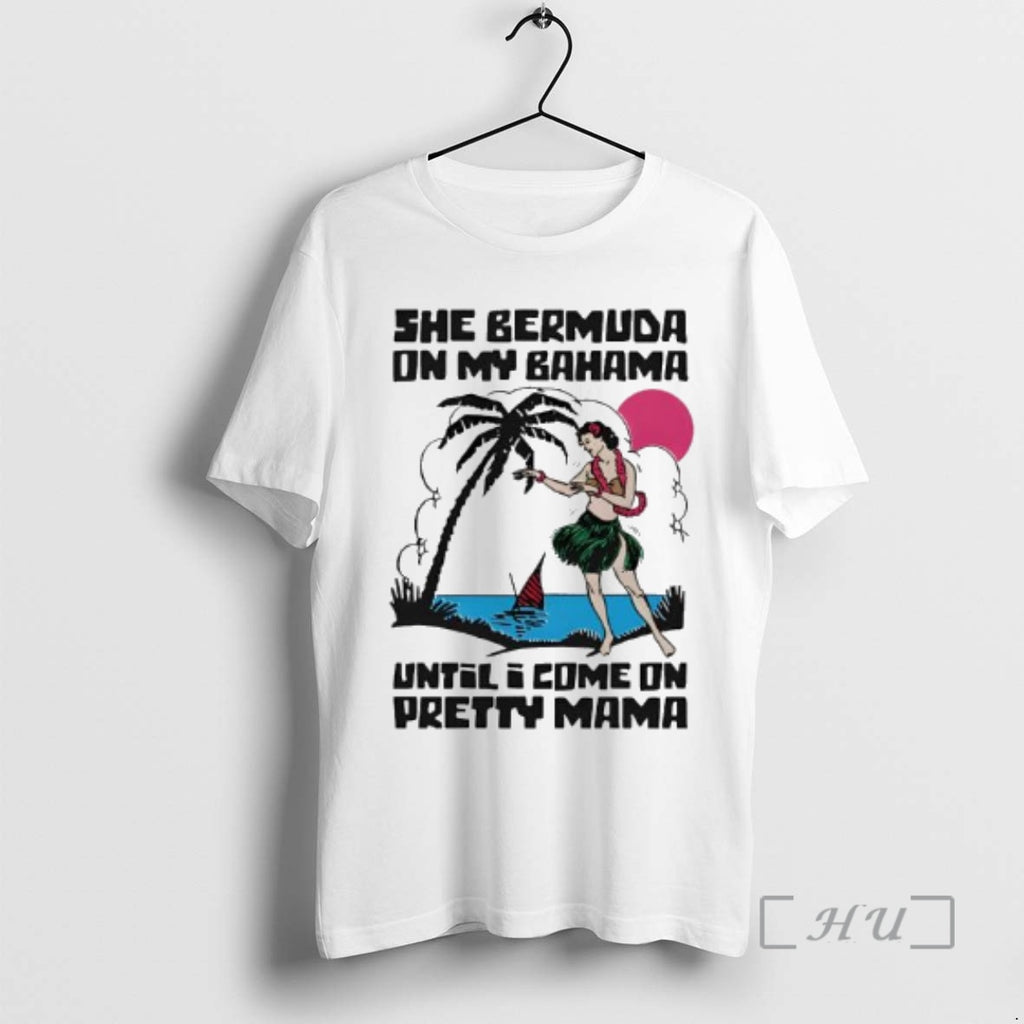Officials She Bermuda On My Bahama Until I Come On Pretty Mama Alt Premium
