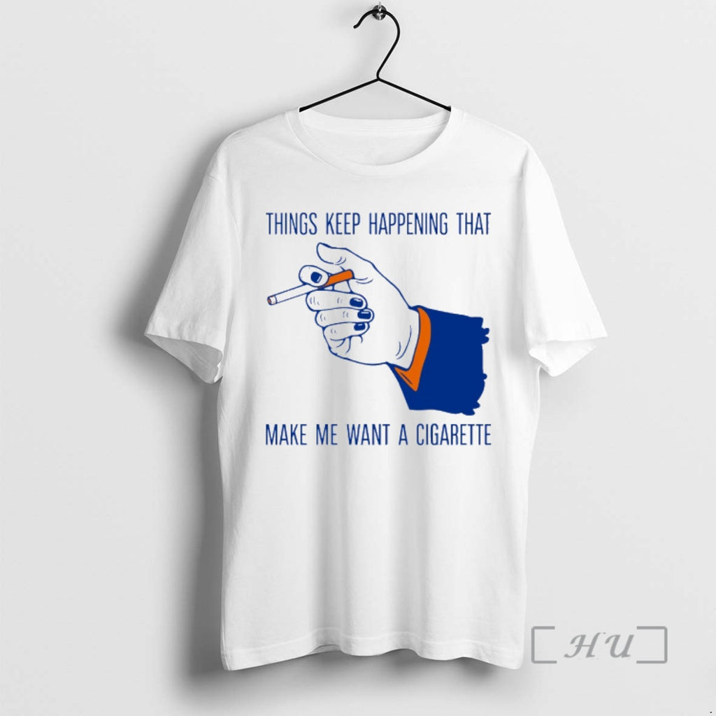 Officials Things Keep Happening That Make Me Want A Cigarette Sarcastic Humor Premium T Shirts